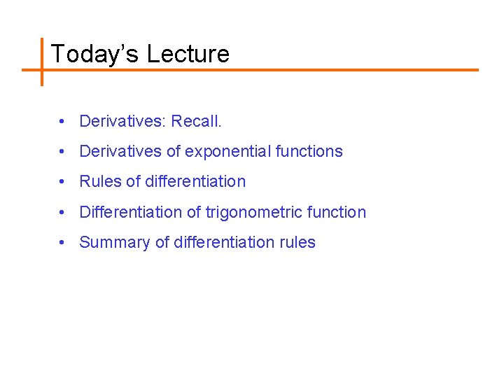 Today’s Lecture • Derivatives: Recall. • Derivatives of exponential functions • Rules of differentiation