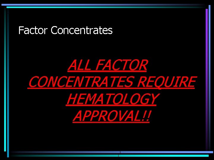 Factor Concentrates ALL FACTOR CONCENTRATES REQUIRE HEMATOLOGY APPROVAL!! 