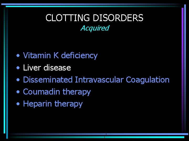 CLOTTING DISORDERS Acquired • • • Vitamin K deficiency Liver disease Disseminated Intravascular Coagulation