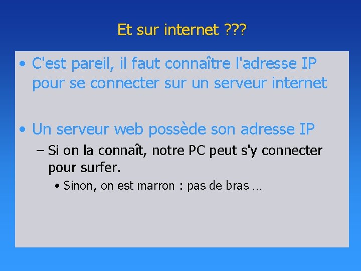 Et sur internet ? ? ? • C'est pareil, il faut connaître l'adresse IP Et sur internet ? ? ? • C'est pareil, il faut connaître l'adresse IP
