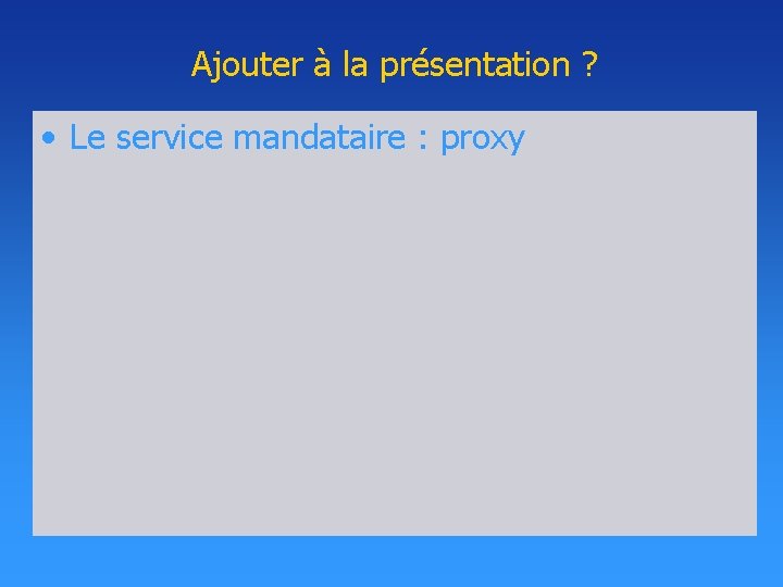 Ajouter à la présentation ? • Le service mandataire : proxy Ajouter à la présentation ? • Le service mandataire : proxy
