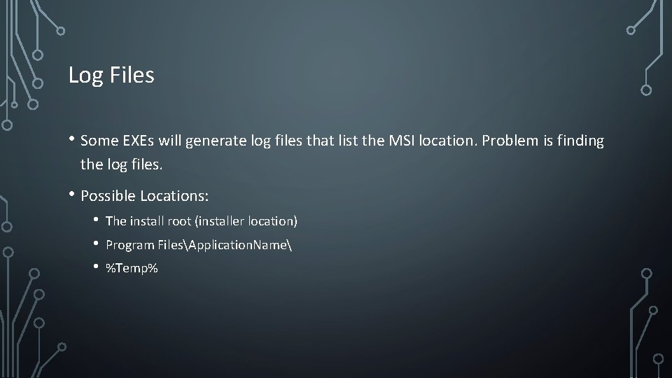 Log Files • Some EXEs will generate log files that list the MSI location. Log Files • Some EXEs will generate log files that list the MSI location.