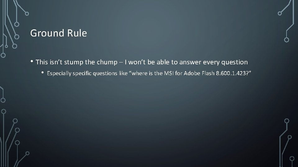 Ground Rule • This isn’t stump the chump – I won’t be able to