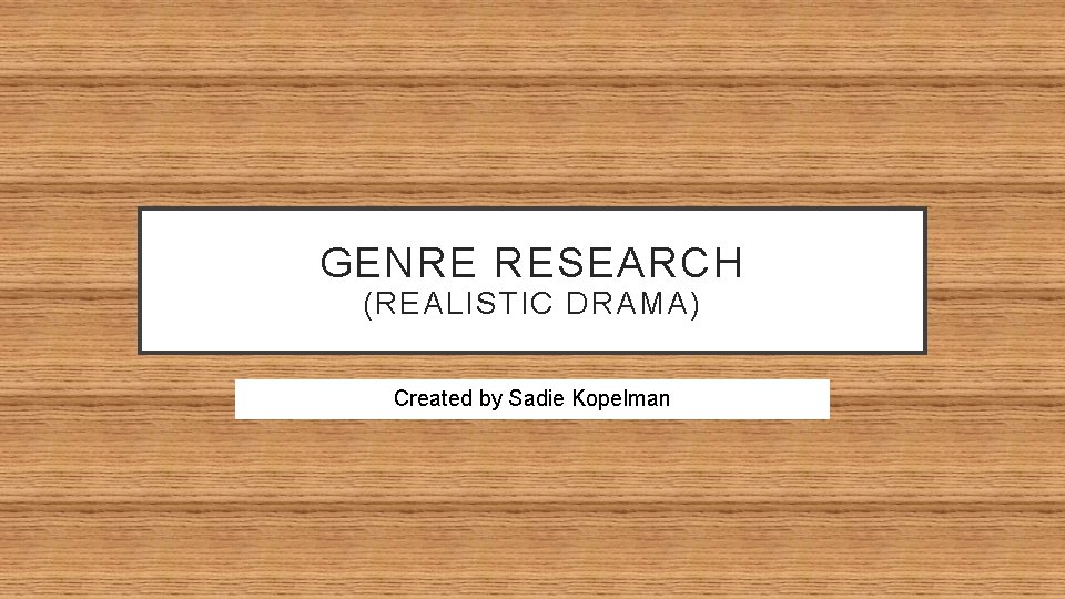 GENRE RESEARCH (REALISTIC DRAMA) Created by Sadie Kopelman 