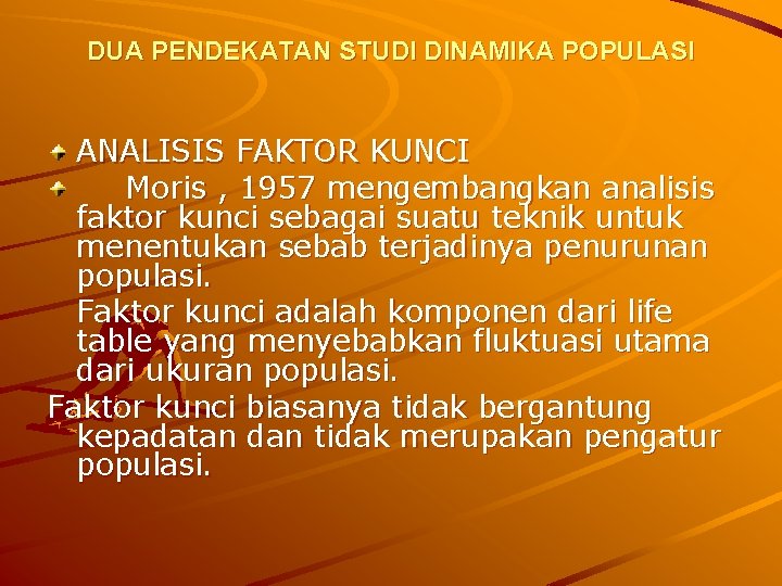 DUA PENDEKATAN STUDI DINAMIKA POPULASI ANALISIS FAKTOR KUNCI Moris , 1957 mengembangkan analisis faktor