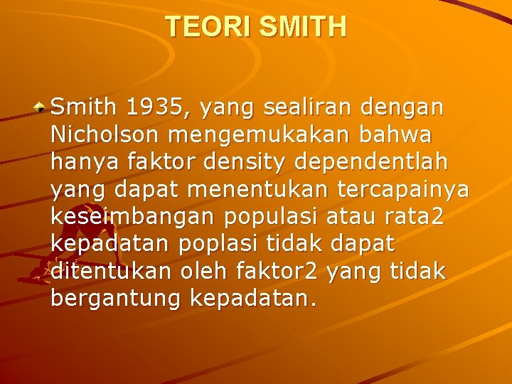 TEORI SMITH Smith 1935, yang sealiran dengan Nicholson mengemukakan bahwa hanya faktor density dependentlah