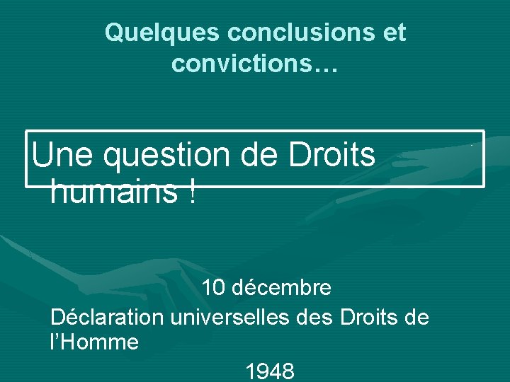 Quelques conclusions et convictions… Une question de Droits humains ! 10 décembre Déclaration universelles