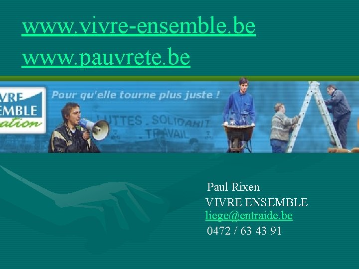 www. vivre-ensemble. be www. pauvrete. be Paul Rixen VIVRE ENSEMBLE liege@entraide. be 0472 /