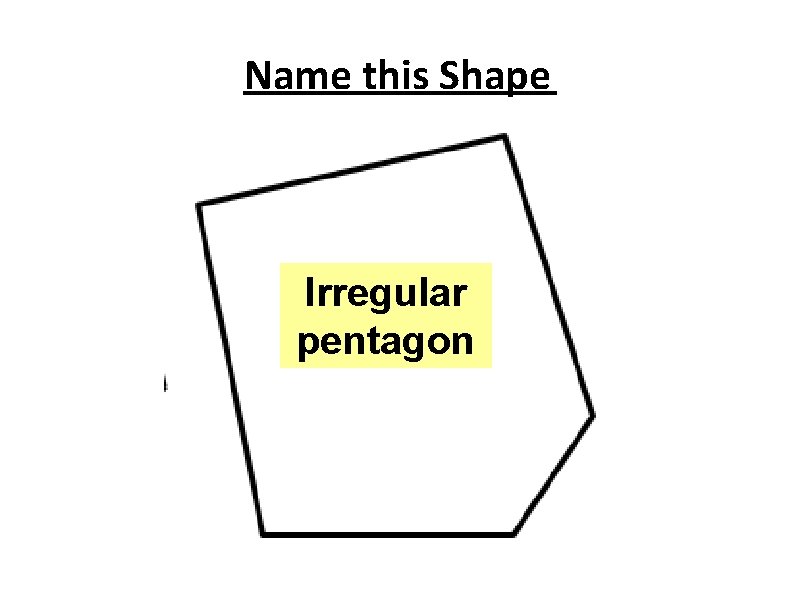 Name this Shape Irregular pentagon 