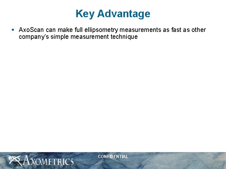 Key Advantage § Axo. Scan make full ellipsometry measurements as fast as other company’s