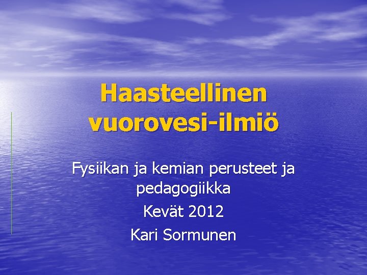 Haasteellinen vuorovesi-ilmiö Fysiikan ja kemian perusteet ja pedagogiikka Kevät 2012 Kari Sormunen 