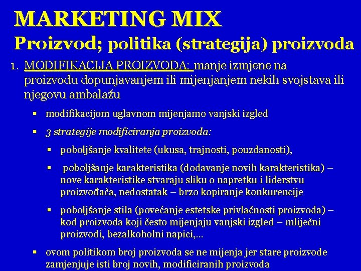 MARKETING MIX Proizvod; politika (strategija) proizvoda 1. MODIFIKACIJA PROIZVODA: manje izmjene na proizvodu dopunjavanjem