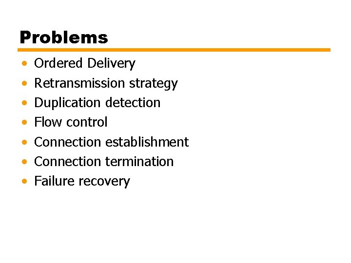 Problems • • Ordered Delivery Retransmission strategy Duplication detection Flow control Connection establishment Connection
