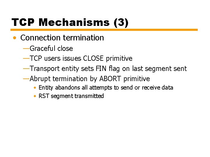 TCP Mechanisms (3) • Connection termination —Graceful close —TCP users issues CLOSE primitive —Transport