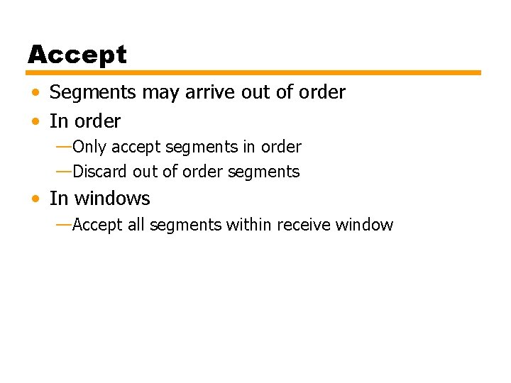 Accept • Segments may arrive out of order • In order —Only accept segments