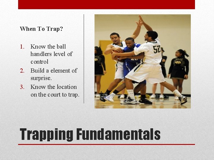 When To Trap? 1. Know the ball handlers level of control 2. Build a