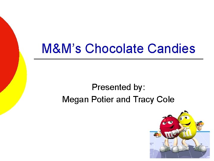 M&M’s Chocolate Candies Presented by: Megan Potier and Tracy Cole 