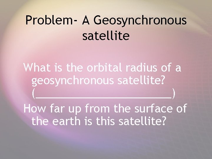 Problem- A Geosynchronous satellite What is the orbital radius of a geosynchronous satellite? (___________)