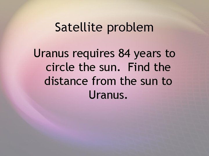 Satellite problem Uranus requires 84 years to circle the sun. Find the distance from