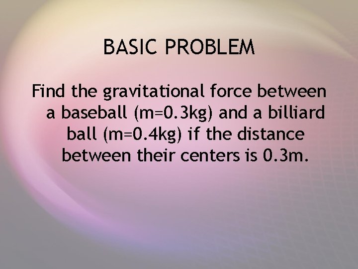 BASIC PROBLEM Find the gravitational force between a baseball (m=0. 3 kg) and a