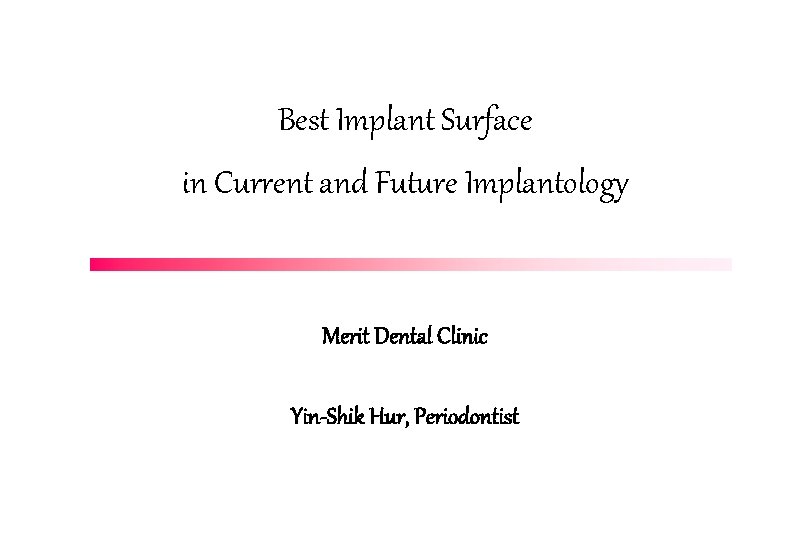 Best Implant Surface in Current and Future Implantology Merit Dental Clinic Yin-Shik Hur, Periodontist