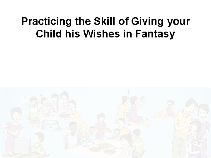 Practicing the Skill of Giving your Child his Wishes in Fantasy 
