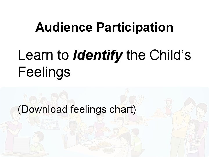 Audience Participation Learn to Identify the Child’s Feelings (Download feelings chart) 