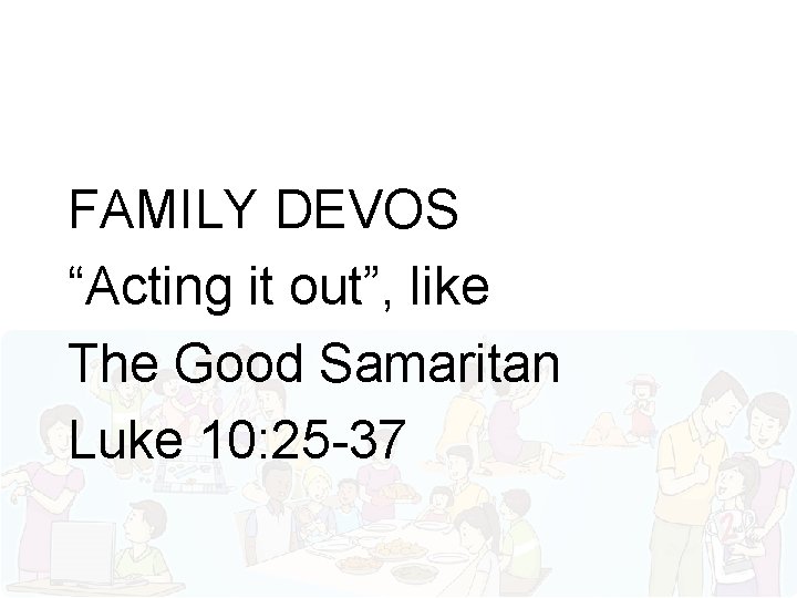 FAMILY DEVOS “Acting it out”, like The Good Samaritan Luke 10: 25 -37 