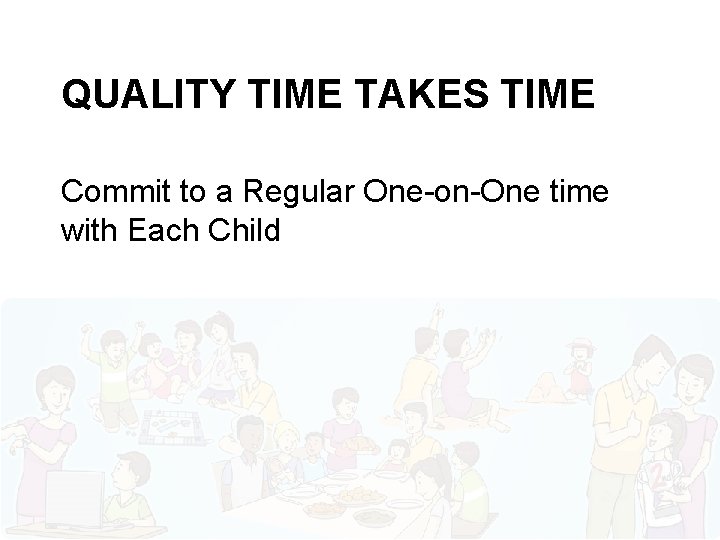 QUALITY TIME TAKES TIME Commit to a Regular One-on-One time with Each Child 