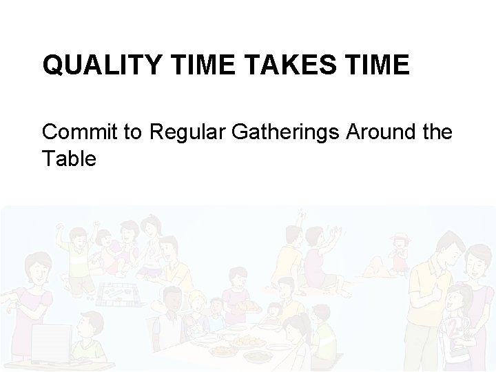 QUALITY TIME TAKES TIME Commit to Regular Gatherings Around the Table 