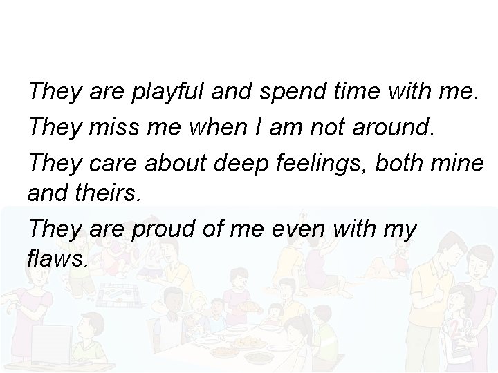They are playful and spend time with me. They miss me when I am