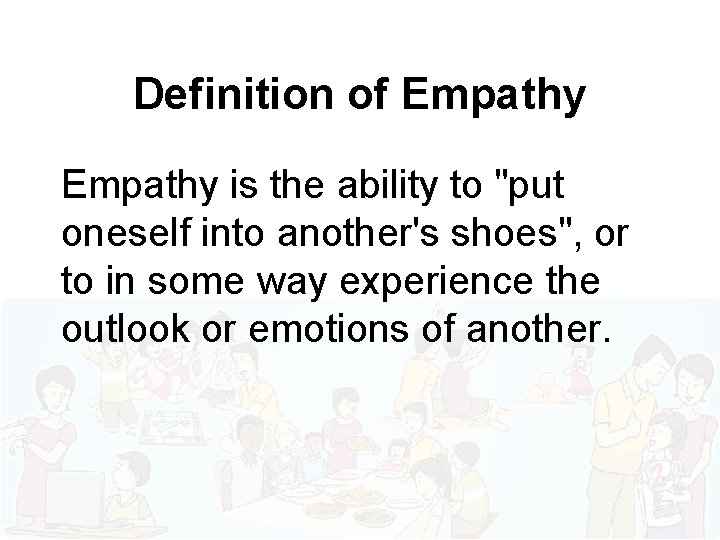 Definition of Empathy is the ability to "put oneself into another's shoes", or to