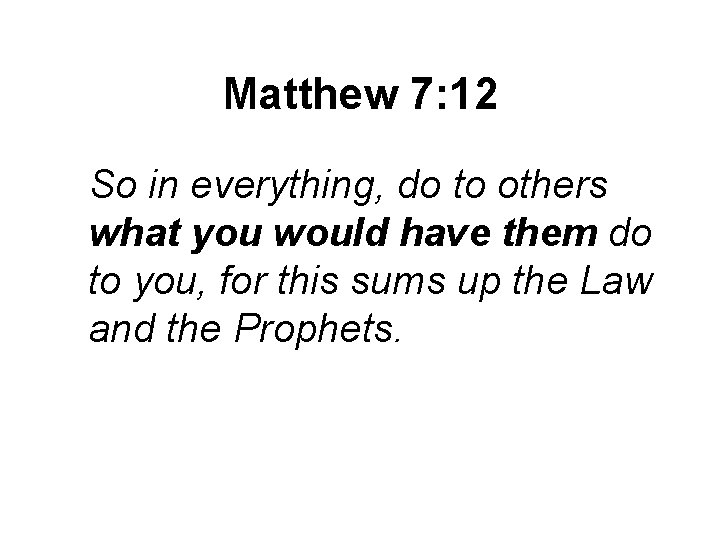 Matthew 7: 12 So in everything, do to others what you would have them