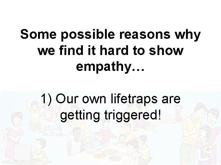 Some possible reasons why we find it hard to show empathy… 1) Our own