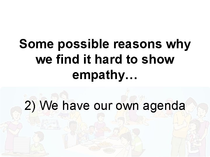 Some possible reasons why we find it hard to show empathy… 2) We have