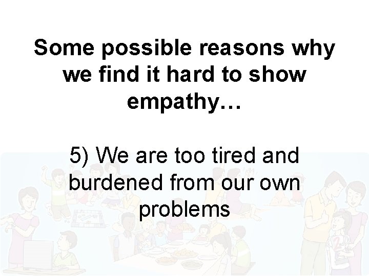 Some possible reasons why we find it hard to show empathy… 5) We are