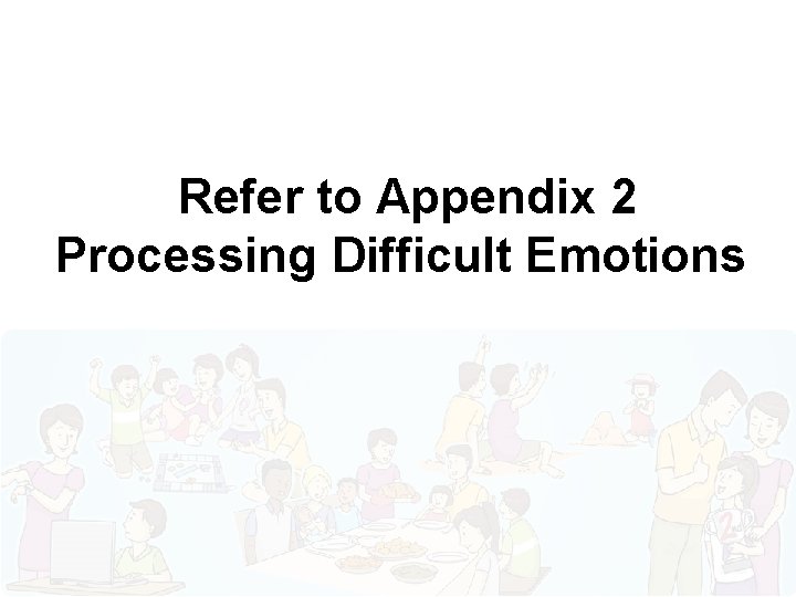 Refer to Appendix 2 Processing Difficult Emotions 