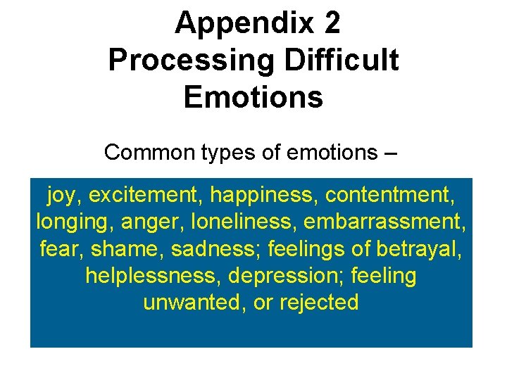 Appendix 2 Processing Difficult Emotions Common types of emotions – joy, excitement, happiness, contentment,