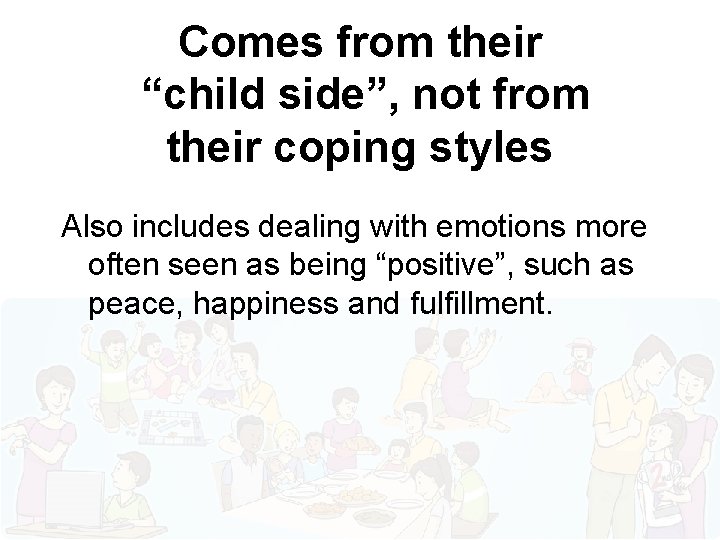 Comes from their “child side”, not from their coping styles Also includes dealing with