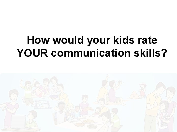 How would your kids rate YOUR communication skills? 