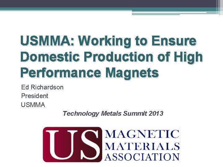 USMMA: Working to Ensure Domestic Production of High Performance Magnets Ed Richardson President USMMA