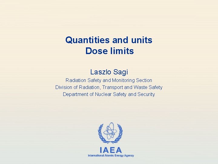 Quantities and units Dose limits Laszlo Sagi Radiation Safety and Monitoring Section Division of Quantities and units Dose limits Laszlo Sagi Radiation Safety and Monitoring Section Division of