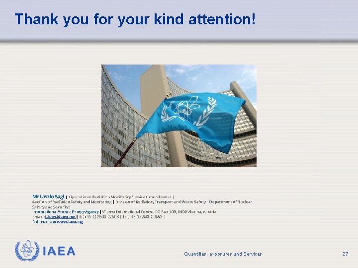 Thank you for your kind attention! IAEA Quantities, exposures and Services 27 Thank you for your kind attention! IAEA Quantities, exposures and Services 27