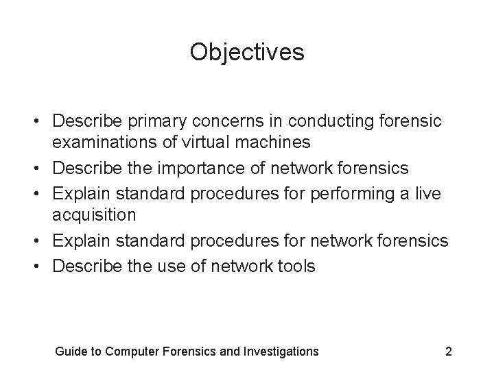 Objectives • Describe primary concerns in conducting forensic examinations of virtual machines • Describe