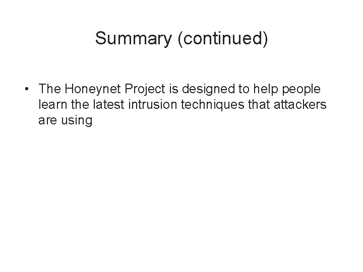 Summary (continued) • The Honeynet Project is designed to help people learn the latest