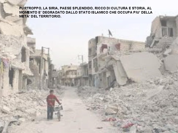 PURTROPPO, LA SIRIA, PAESE SPLENDIDO, RICCO DI CULTURA E STORIA, AL MOMENTO E’ DEGRADATO