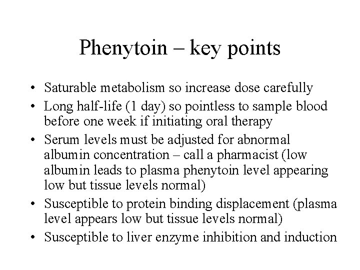 Phenytoin – key points • Saturable metabolism so increase dose carefully • Long half-life