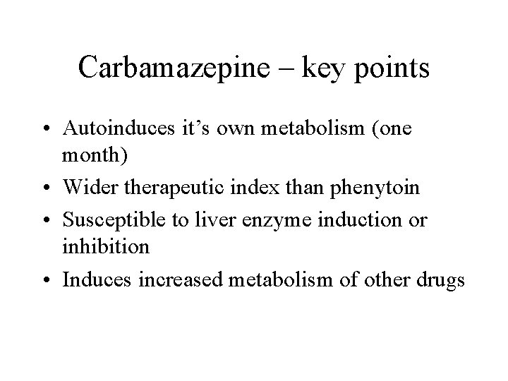 Carbamazepine – key points • Autoinduces it’s own metabolism (one month) • Wider therapeutic