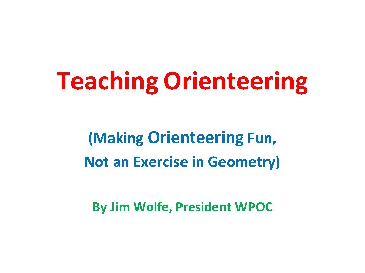 Teaching Orienteering (Making Orienteering Fun, Not an Exercise in Geometry) By Jim Wolfe, President
