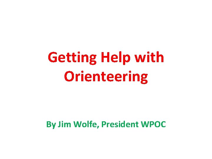 Getting Help with Orienteering By Jim Wolfe, President WPOC 